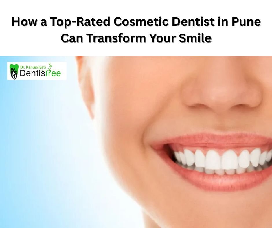 How a Top-Rated Cosmetic Dentist in Pune Can Transform Your Smile