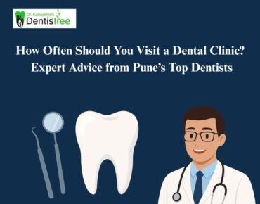 How Often Should You Visit a Dental Clinic? Expert Advice from Pune’s Top Dentists